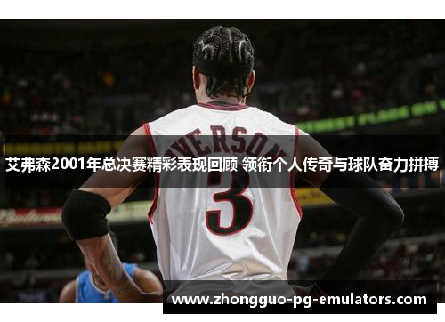 艾弗森2001年总决赛精彩表现回顾 领衔个人传奇与球队奋力拼搏