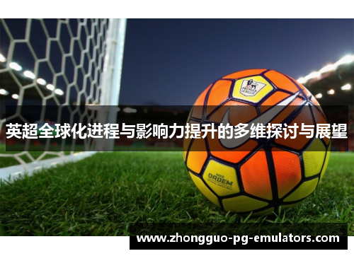英超全球化进程与影响力提升的多维探讨与展望