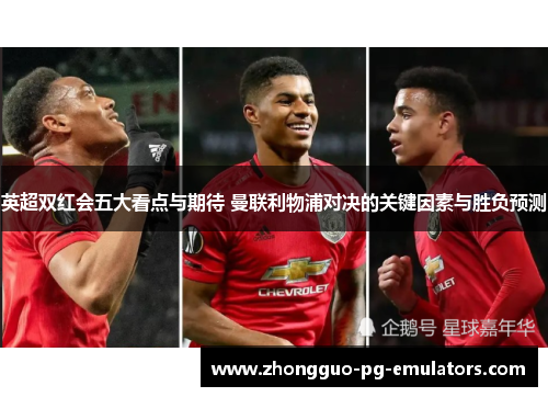 英超双红会五大看点与期待 曼联利物浦对决的关键因素与胜负预测
