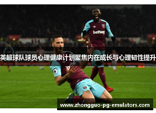 英超球队球员心理健康计划聚焦内在成长与心理韧性提升 英超球队球员心理健康计划聚焦内在成长与心理韧性提升
