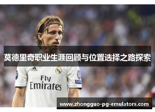 莫德里奇职业生涯回顾与位置选择之路探索