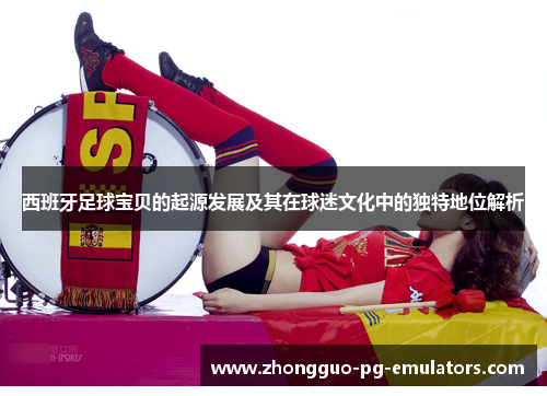 西班牙足球宝贝的起源发展及其在球迷文化中的独特地位解析