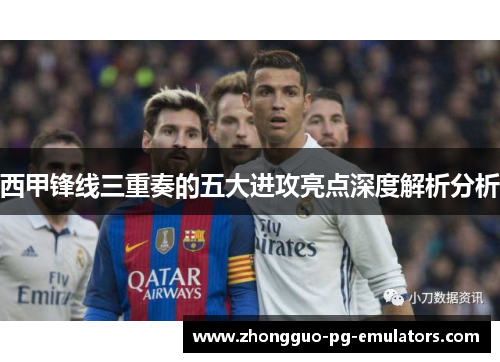 西甲锋线三重奏的五大进攻亮点深度解析分析