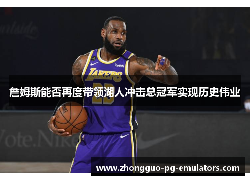 詹姆斯能否再度带领湖人冲击总冠军实现历史伟业