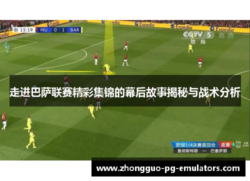 走进巴萨联赛精彩集锦的幕后故事揭秘与战术分析