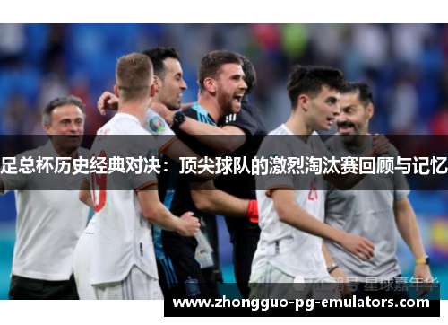 足总杯历史经典对决：顶尖球队的激烈淘汰赛回顾与记忆