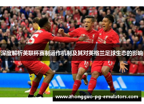 深度解析英联杯赛制运作机制及其对英格兰足球生态的影响
