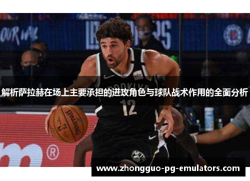 解析萨拉赫在场上主要承担的进攻角色与球队战术作用的全面分析