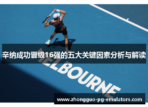 辛纳成功晋级16强的五大关键因素分析与解读