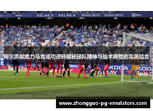 阿尔贡献助力马竞成功逆转揭秘团队精神与战术调整的完美结合 阿尔贡献助力马竞成功逆转揭秘团队精神与战术调整的完美结合