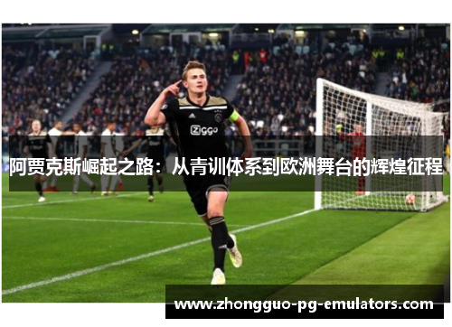 阿贾克斯崛起之路：从青训体系到欧洲舞台的辉煌征程