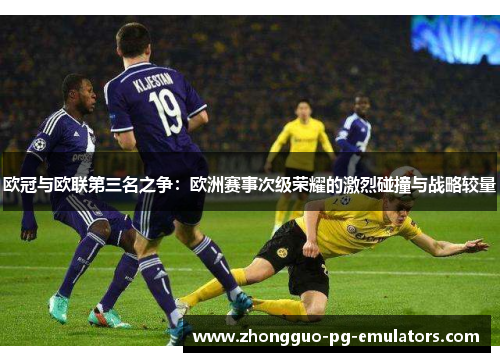 欧冠与欧联第三名之争：欧洲赛事次级荣耀的激烈碰撞与战略较量