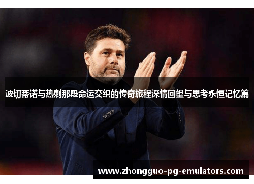 波切蒂诺与热刺那段命运交织的传奇旅程深情回望与思考永恒记忆篇