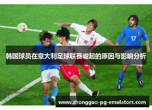 韩国球员在意大利足球联赛崛起的原因与影响分析
