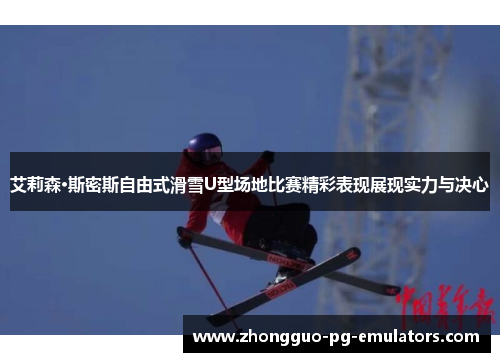 艾莉森·斯密斯自由式滑雪U型场地比赛精彩表现展现实力与决心 艾莉森·斯密斯自由式滑雪U型场地比赛精彩表现展现实力与决心