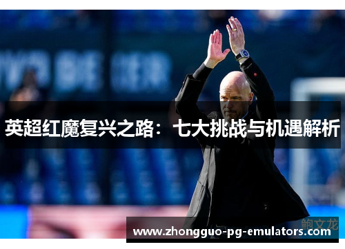 英超红魔复兴之路：七大挑战与机遇解析