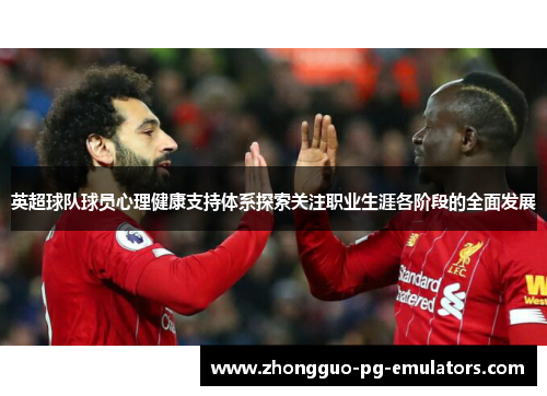 英超球队球员心理健康支持体系探索关注职业生涯各阶段的全面发展 英超球队球员心理健康支持体系探索关注职业生涯各阶段的全面发展