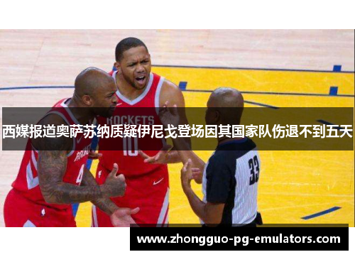 西媒报道奥萨苏纳质疑伊尼戈登场因其国家队伤退不到五天 西媒报道奥萨苏纳质疑伊尼戈登场因其国家队伤退不到五天