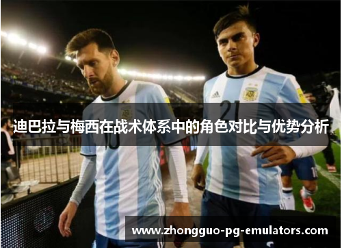 迪巴拉与梅西在战术体系中的角色对比与优势分析 迪巴拉与梅西在战术体系中的角色对比与优势分析