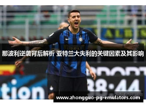 那波利逆袭背后解析 亚特兰大失利的关键因素及其影响 那波利逆袭背后解析 亚特兰大失利的关键因素及其影响
