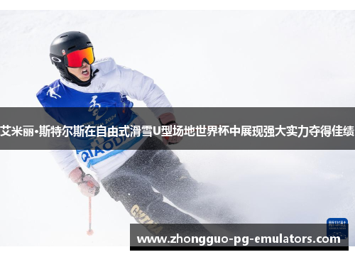 艾米丽·斯特尔斯在自由式滑雪U型场地世界杯中展现强大实力夺得佳绩