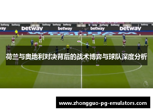 荷兰与奥地利对决背后的战术博弈与球队深度分析 荷兰与奥地利对决背后的战术博弈与球队深度分析