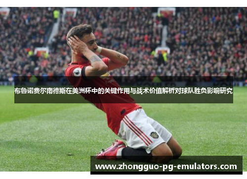 布鲁诺费尔南德斯在美洲杯中的关键作用与战术价值解析对球队胜负影响研究