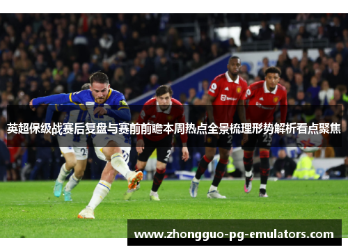 英超保级战赛后复盘与赛前前瞻本周热点全景梳理形势解析看点聚焦