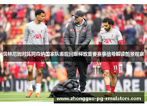 贝林厄姆对阵阿森纳国家队表现回暖释放重要赛事信号解读前景观察