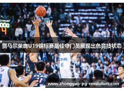 贾马尔荣膺U19锦标赛最佳守门员展现出色竞技状态