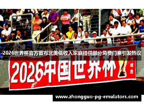 2026世界杯官方宣布北美低收入家庭提供部分免费门票引发热议
