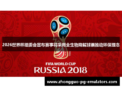 2026世界杯组委会宣布赛事将采用全生物降解球票推动环保理念 2026世界杯组委会宣布赛事将采用全生物降解球票推动环保理念