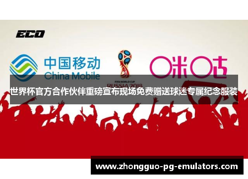 世界杯官方合作伙伴重磅宣布现场免费赠送球迷专属纪念服装 世界杯官方合作伙伴重磅宣布现场免费赠送球迷专属纪念服装