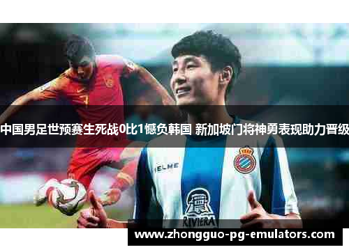 中国男足世预赛生死战0比1憾负韩国 新加坡门将神勇表现助力晋级 中国男足世预赛生死战0比1憾负韩国 新加坡门将神勇表现助力晋级