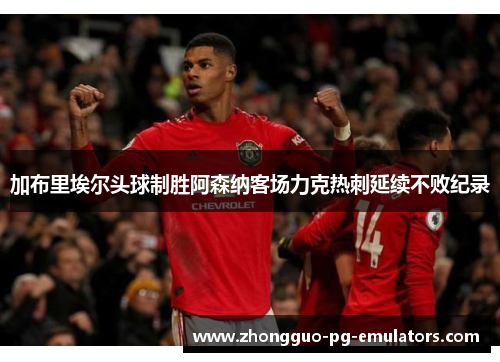 加布里埃尔头球制胜阿森纳客场力克热刺延续不败纪录 加布里埃尔头球制胜阿森纳客场力克热刺延续不败纪录