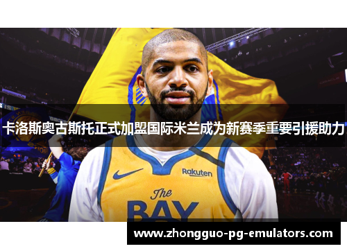 卡洛斯奥古斯托正式加盟国际米兰成为新赛季重要引援助力 卡洛斯奥古斯托正式加盟国际米兰成为新赛季重要引援助力