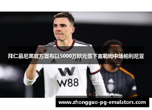 拜仁慕尼黑官方宣布以5000万欧元签下富勒姆中场帕利尼亚