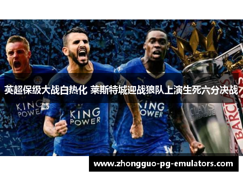 英超保级大战白热化 莱斯特城迎战狼队上演生死六分决战