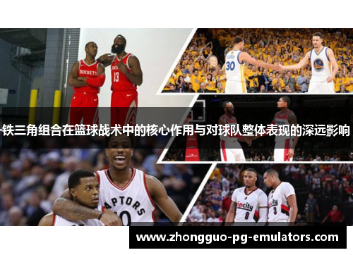 铁三角组合在篮球战术中的核心作用与对球队整体表现的深远影响