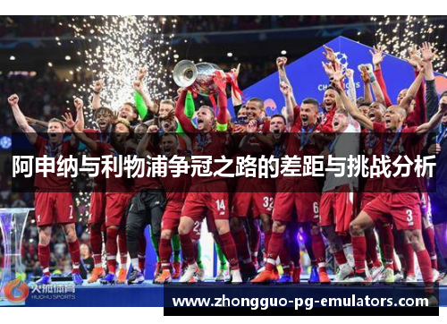 阿申纳与利物浦争冠之路的差距与挑战分析