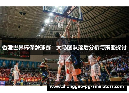 香港世界杯保龄球赛：大马团队落后分析与策略探讨