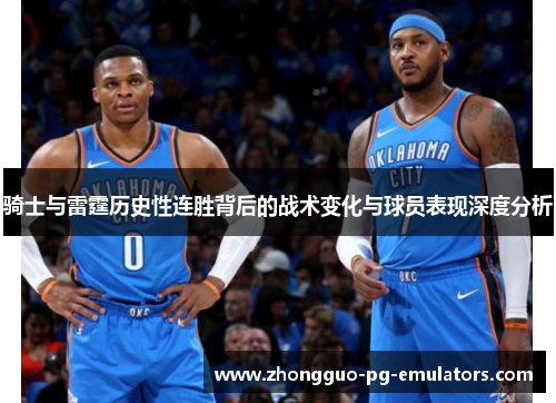 骑士与雷霆历史性连胜背后的战术变化与球员表现深度分析 骑士与雷霆历史性连胜背后的战术变化与球员表现深度分析