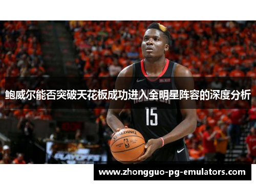 鲍威尔能否突破天花板成功进入全明星阵容的深度分析 鲍威尔能否突破天花板成功进入全明星阵容的深度分析