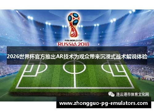 2026世界杯官方推出AR技术为观众带来沉浸式战术解说体验 2026世界杯官方推出AR技术为观众带来沉浸式战术解说体验