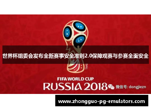 世界杯组委会发布全新赛事安全准则2.0保障观赛与参赛全面安全 世界杯组委会发布全新赛事安全准则2.0保障观赛与参赛全面安全