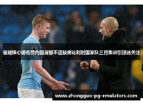 曼城核心德布劳内因背部不适缺席比利时国家队三月集训引球迷关注 曼城核心德布劳内因背部不适缺席比利时国家队三月集训引球迷关注