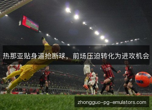 热那亚贴身逼抢断球，前场压迫转化为进攻机会